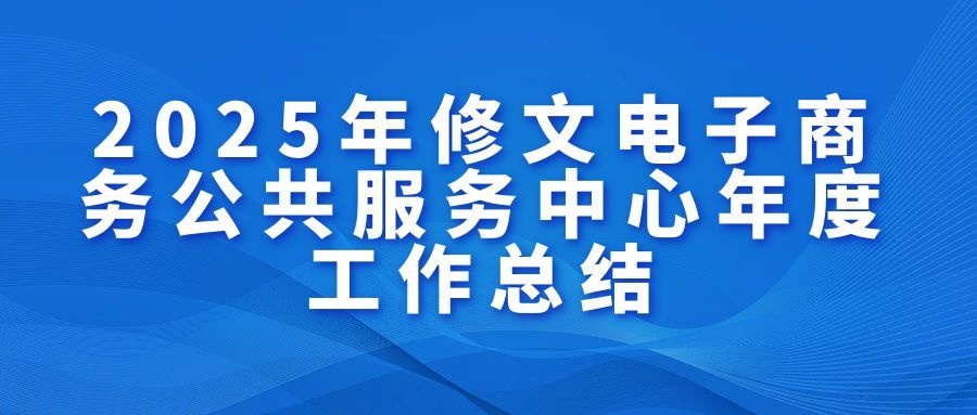 【工作总结】|2025年修文县电子商务公共服务中心年度工作总结